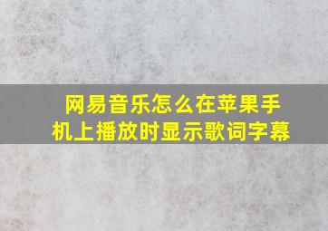 网易音乐怎么在苹果手机上播放时显示歌词字幕