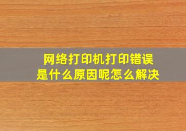 网络打印机打印错误是什么原因呢怎么解决