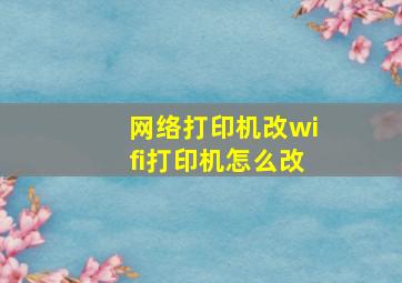 网络打印机改wifi打印机怎么改