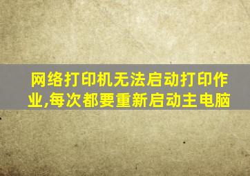 网络打印机无法启动打印作业,每次都要重新启动主电脑