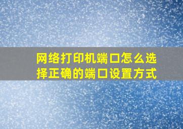 网络打印机端口怎么选择正确的端口设置方式