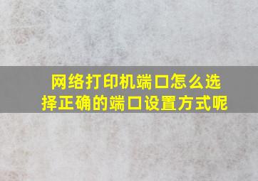 网络打印机端口怎么选择正确的端口设置方式呢