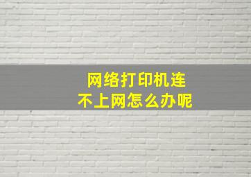 网络打印机连不上网怎么办呢