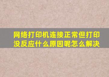 网络打印机连接正常但打印没反应什么原因呢怎么解决