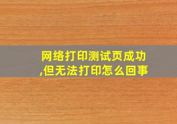 网络打印测试页成功,但无法打印怎么回事