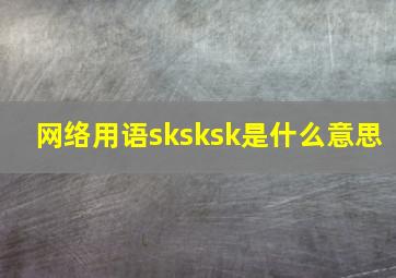 网络用语sksksk是什么意思