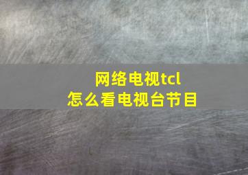 网络电视tcl怎么看电视台节目