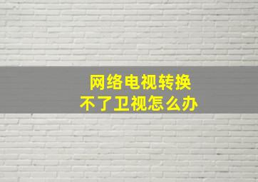 网络电视转换不了卫视怎么办