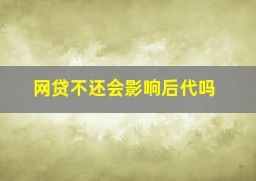 网贷不还会影响后代吗