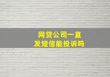 网贷公司一直发短信能投诉吗