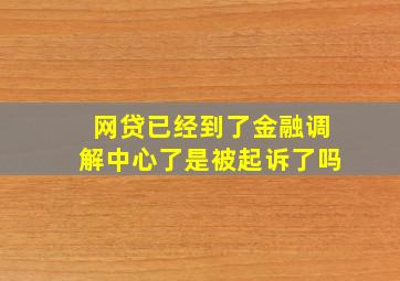 网贷已经到了金融调解中心了是被起诉了吗