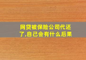 网贷被保险公司代还了,自己会有什么后果