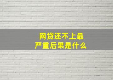 网贷还不上最严重后果是什么