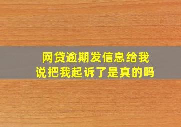 网贷逾期发信息给我说把我起诉了是真的吗