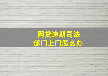 网贷逾期司法部门上门怎么办