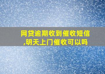 网贷逾期收到催收短信,明天上门催收可以吗