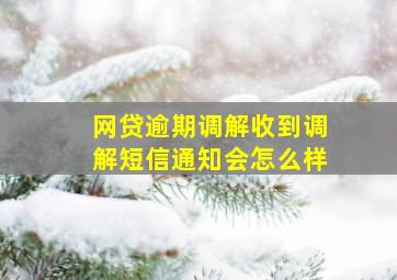 网贷逾期调解收到调解短信通知会怎么样