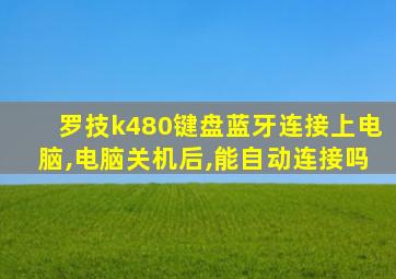 罗技k480键盘蓝牙连接上电脑,电脑关机后,能自动连接吗