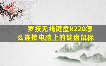 罗技无线键盘k220怎么连接电脑上的键盘鼠标