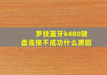 罗技蓝牙k480键盘连接不成功什么原因