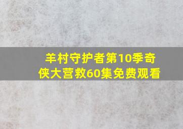 羊村守护者第10季奇侠大营救60集免费观看