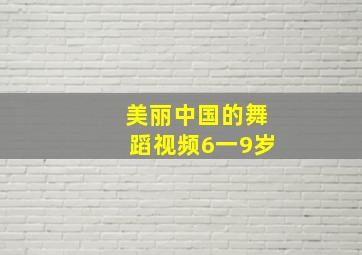 美丽中国的舞蹈视频6一9岁