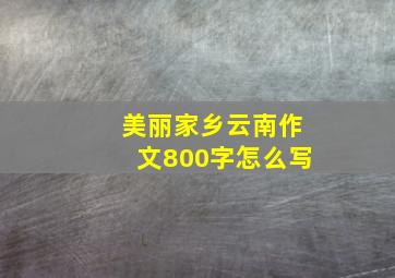 美丽家乡云南作文800字怎么写