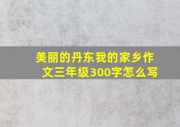 美丽的丹东我的家乡作文三年级300字怎么写