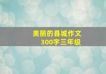 美丽的县城作文300字三年级