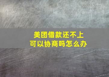 美团借款还不上可以协商吗怎么办