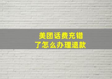 美团话费充错了怎么办理退款