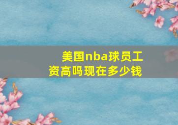 美国nba球员工资高吗现在多少钱