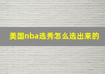 美国nba选秀怎么选出来的