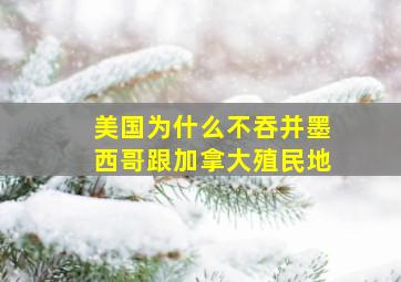 美国为什么不吞并墨西哥跟加拿大殖民地