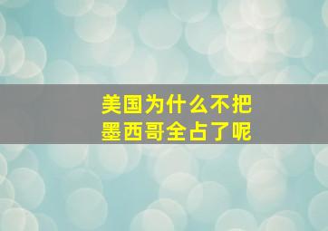 美国为什么不把墨西哥全占了呢