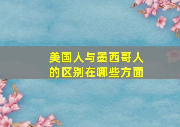 美国人与墨西哥人的区别在哪些方面