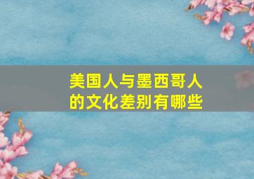 美国人与墨西哥人的文化差别有哪些