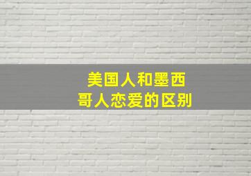 美国人和墨西哥人恋爱的区别