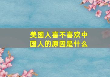 美国人喜不喜欢中国人的原因是什么