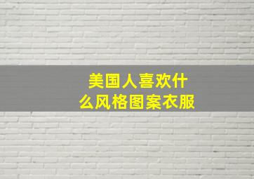 美国人喜欢什么风格图案衣服