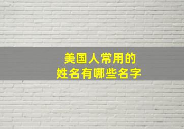 美国人常用的姓名有哪些名字