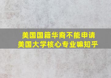 美国国籍华裔不能申请美国大学核心专业嘛知乎