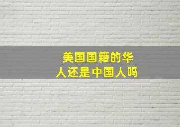 美国国籍的华人还是中国人吗