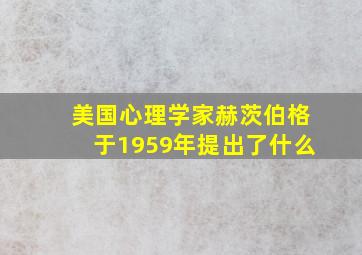 美国心理学家赫茨伯格于1959年提出了什么