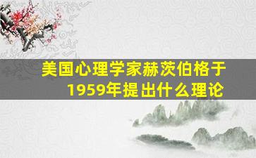 美国心理学家赫茨伯格于1959年提出什么理论