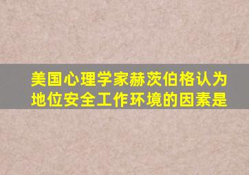 美国心理学家赫茨伯格认为地位安全工作环境的因素是