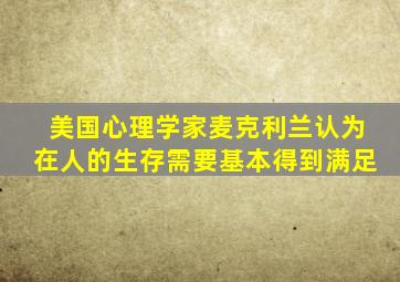 美国心理学家麦克利兰认为在人的生存需要基本得到满足