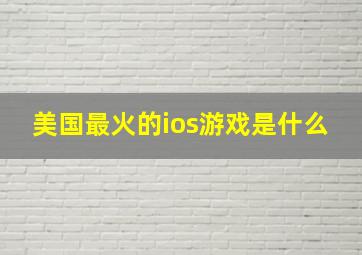 美国最火的ios游戏是什么