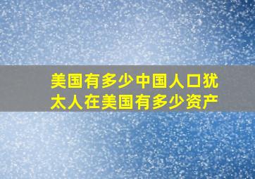 美国有多少中国人口犹太人在美国有多少资产