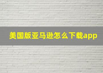 美国版亚马逊怎么下载app